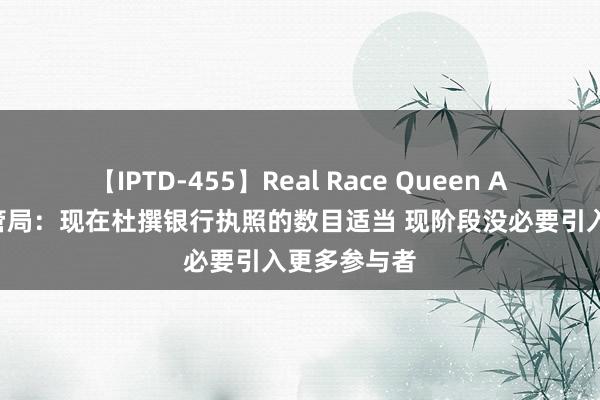 【IPTD-455】Real Race Queen AYA 香港金管局：现在杜撰银行执照的数目适当 现阶段没必要引入更多参与者
