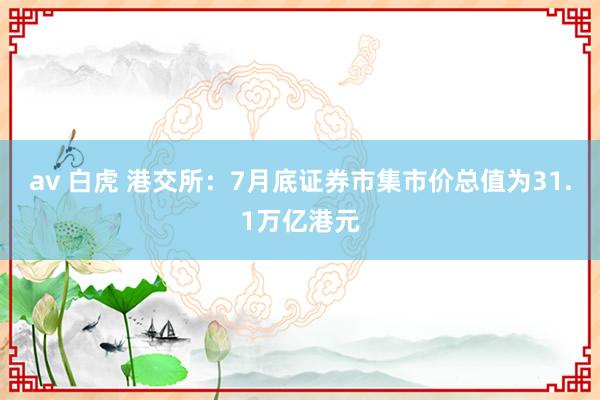 av 白虎 港交所：7月底证券市集市价总值为31.1万亿港元