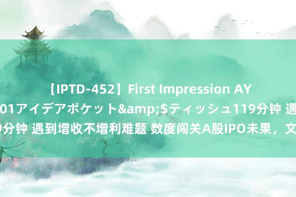 【IPTD-452】First Impression AYA</a>2009-05-01アイデアポケット&$ティッシュ119分钟 遇到增收不增利难题 数度闯关A股IPO未果，文达通转战港股能否到手？