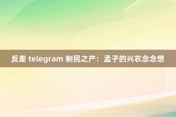 反差 telegram 制民之产：孟子的兴农念念想