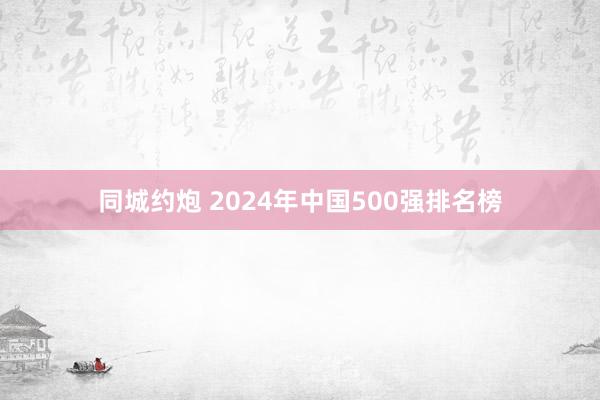 同城约炮 2024年中国500强排名榜