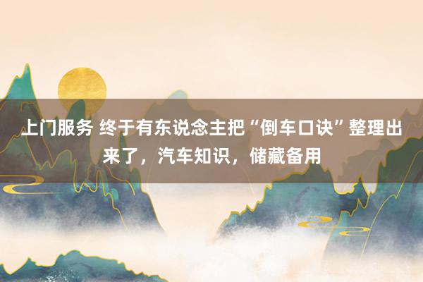 上门服务 终于有东说念主把“倒车口诀”整理出来了，汽车知识，储藏备用