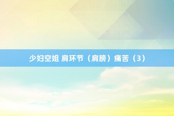 少妇空姐 肩环节（肩膀）痛苦（3）