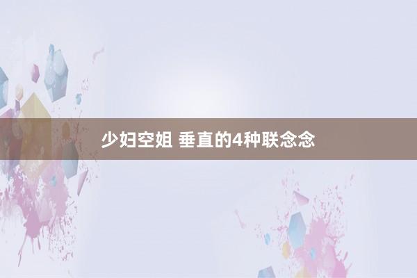 少妇空姐 垂直的4种联念念