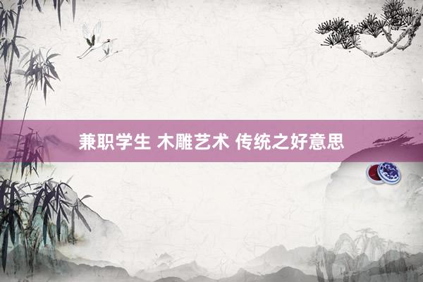 兼职学生 木雕艺术 传统之好意思