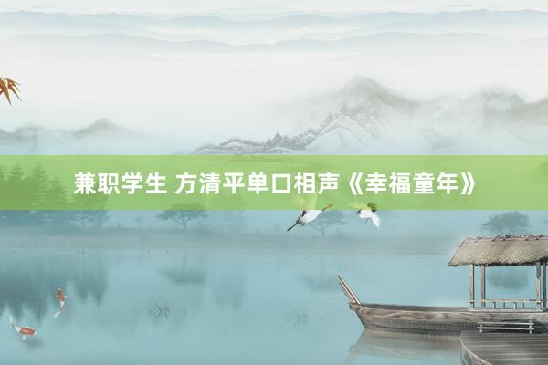 兼职学生 方清平单口相声《幸福童年》