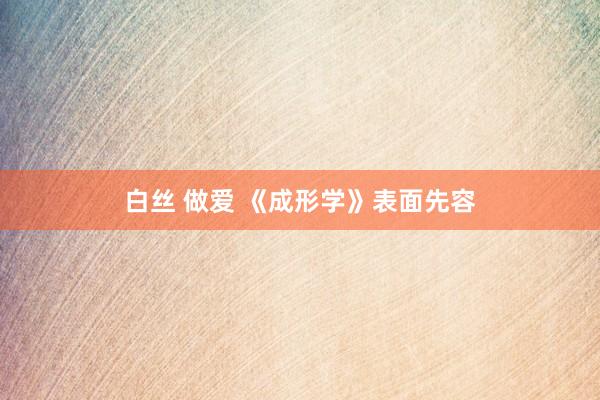 白丝 做爱 《成形学》表面先容