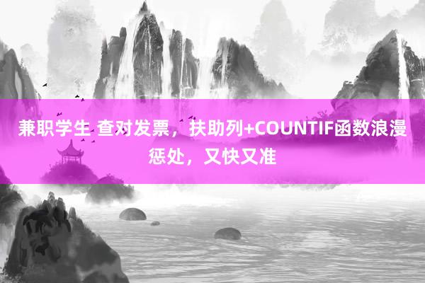 兼职学生 查对发票，扶助列+COUNTIF函数浪漫惩处，又快又准