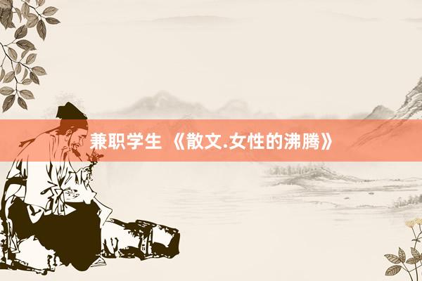 兼职学生 《散文.女性的沸腾》