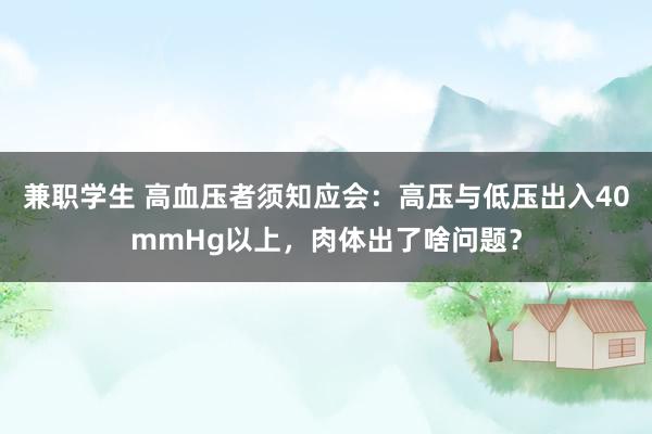 兼职学生 高血压者须知应会：高压与低压出入40mmHg以上，肉体出了啥问题？