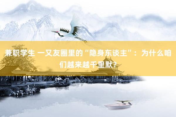 兼职学生 一又友圈里的“隐身东谈主”：为什么咱们越来越千里默？